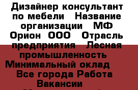 Дизайнер-консультант по мебели › Название организации ­ МФ Орион, ООО › Отрасль предприятия ­ Лесная промышленность › Минимальный оклад ­ 1 - Все города Работа » Вакансии   . Мурманская обл.,Видяево нп